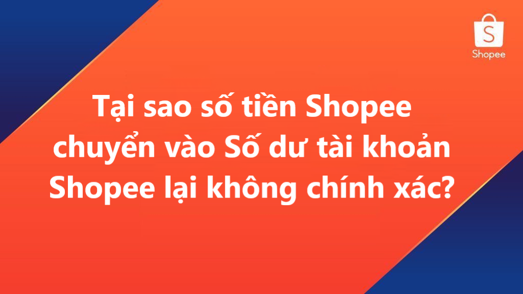 Tại sao số tiền Shopee chuyển vào Số dư TK Shopee lại không chính xác?