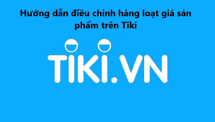 Hướng dẫn điều chỉnh hàng loạt giá sản phẩm trên Tiki 