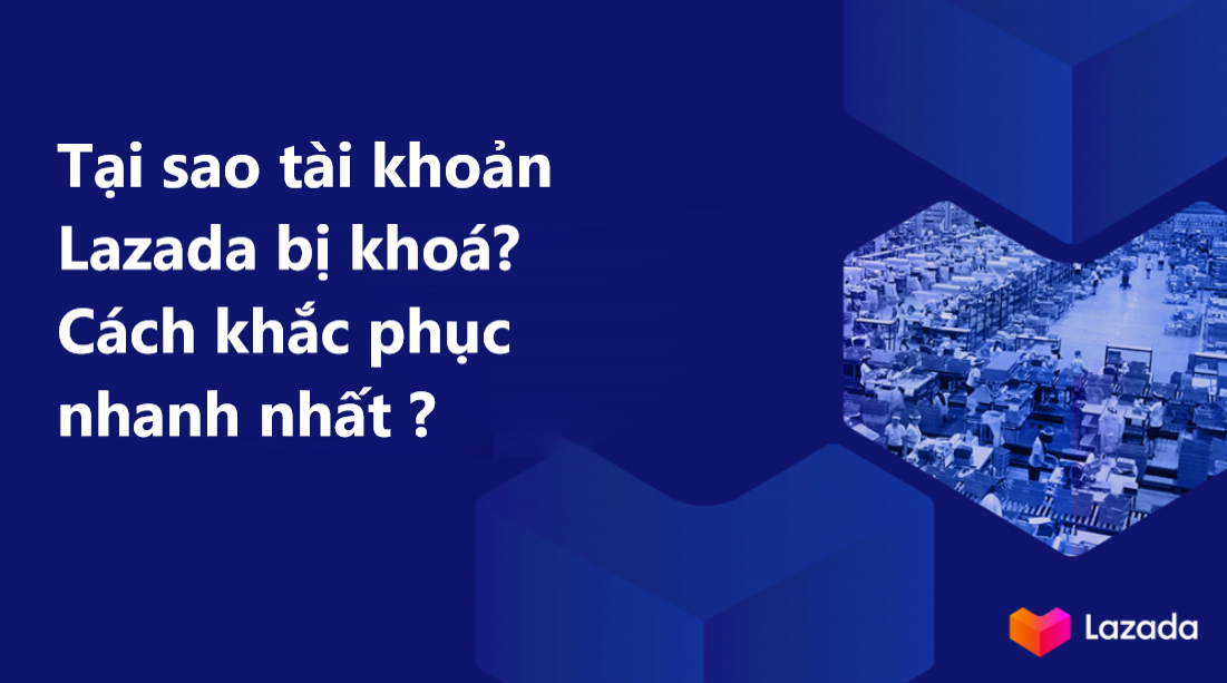 Tại sao tài khoản Lazada bị khoá? Bật mí cách khắc phục nhanh nhất