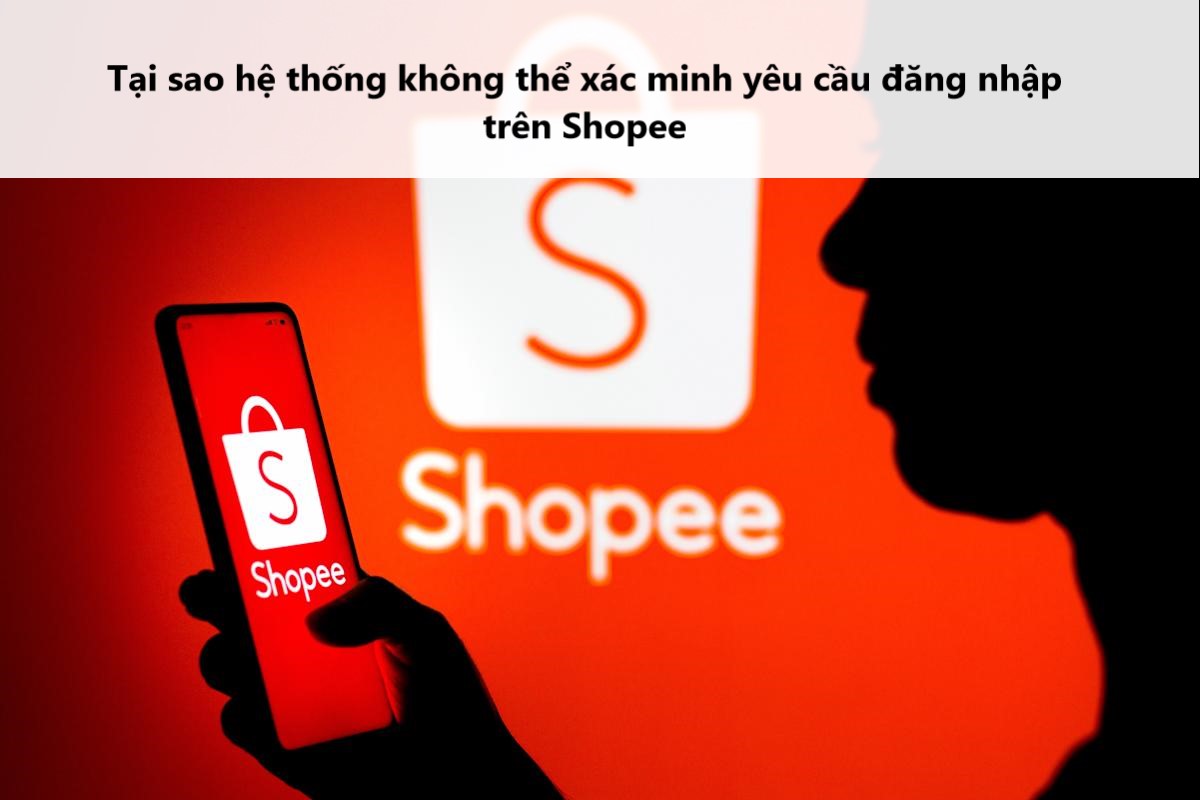 Tại sao hệ thống không thể xác minh yêu cầu đăng nhập trên Shopee? 