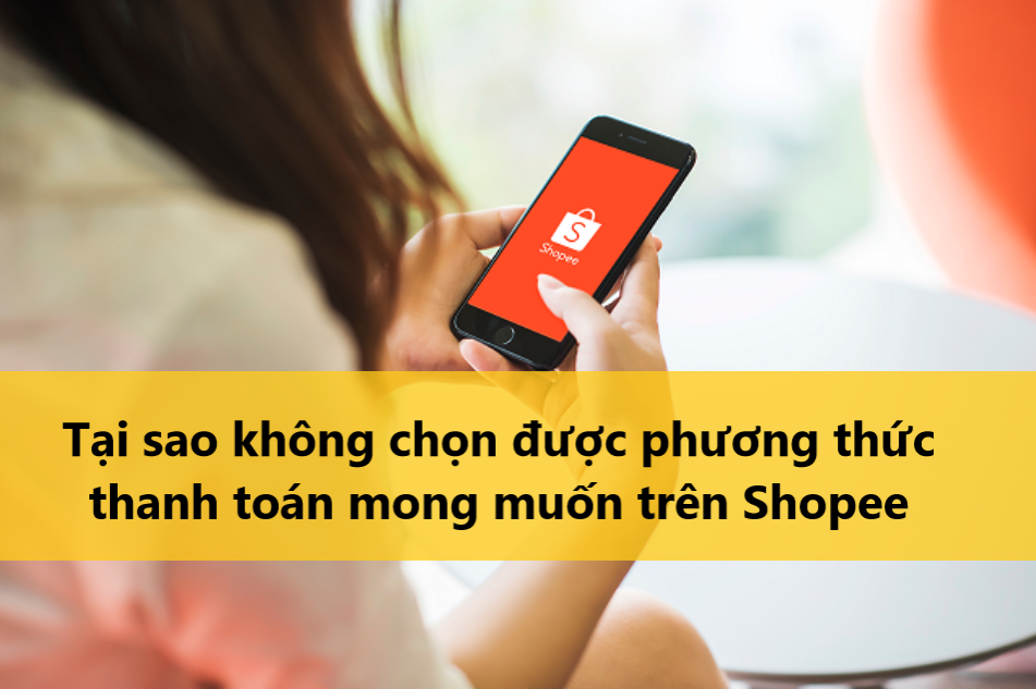 Tìm hiểu lý do không chọn được phương thức thanh toán mong muốn trên Shopee 