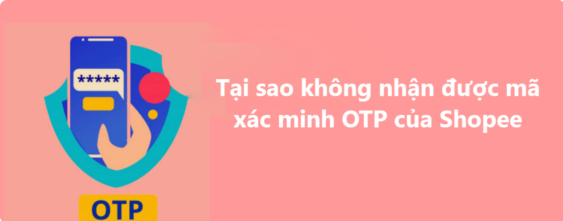Tại sao không nhận được mã xác minh OTP của Shopee gửi về điện thoại 