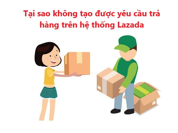 Tại sao không tạo được yêu cầu trả hàng trên hệ thống Lazada