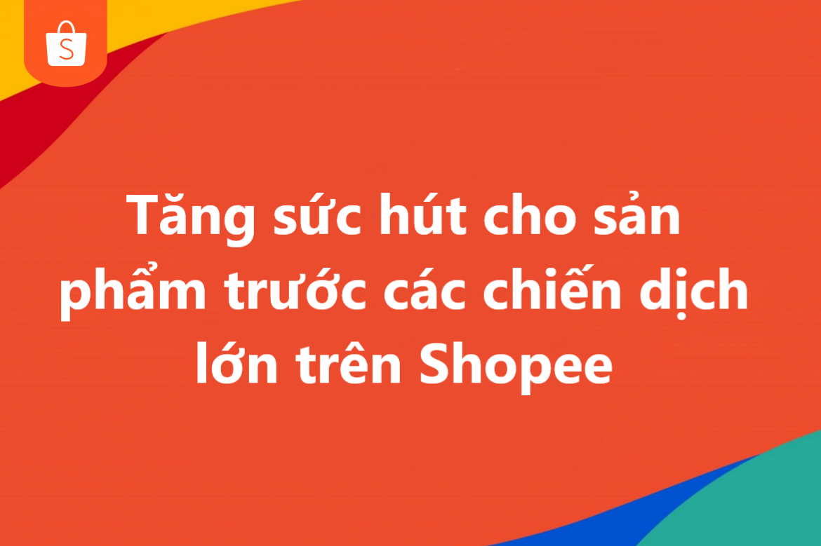 Tăng sức hút cho sản phẩm trước các chiến dịch lớn trên Shopee