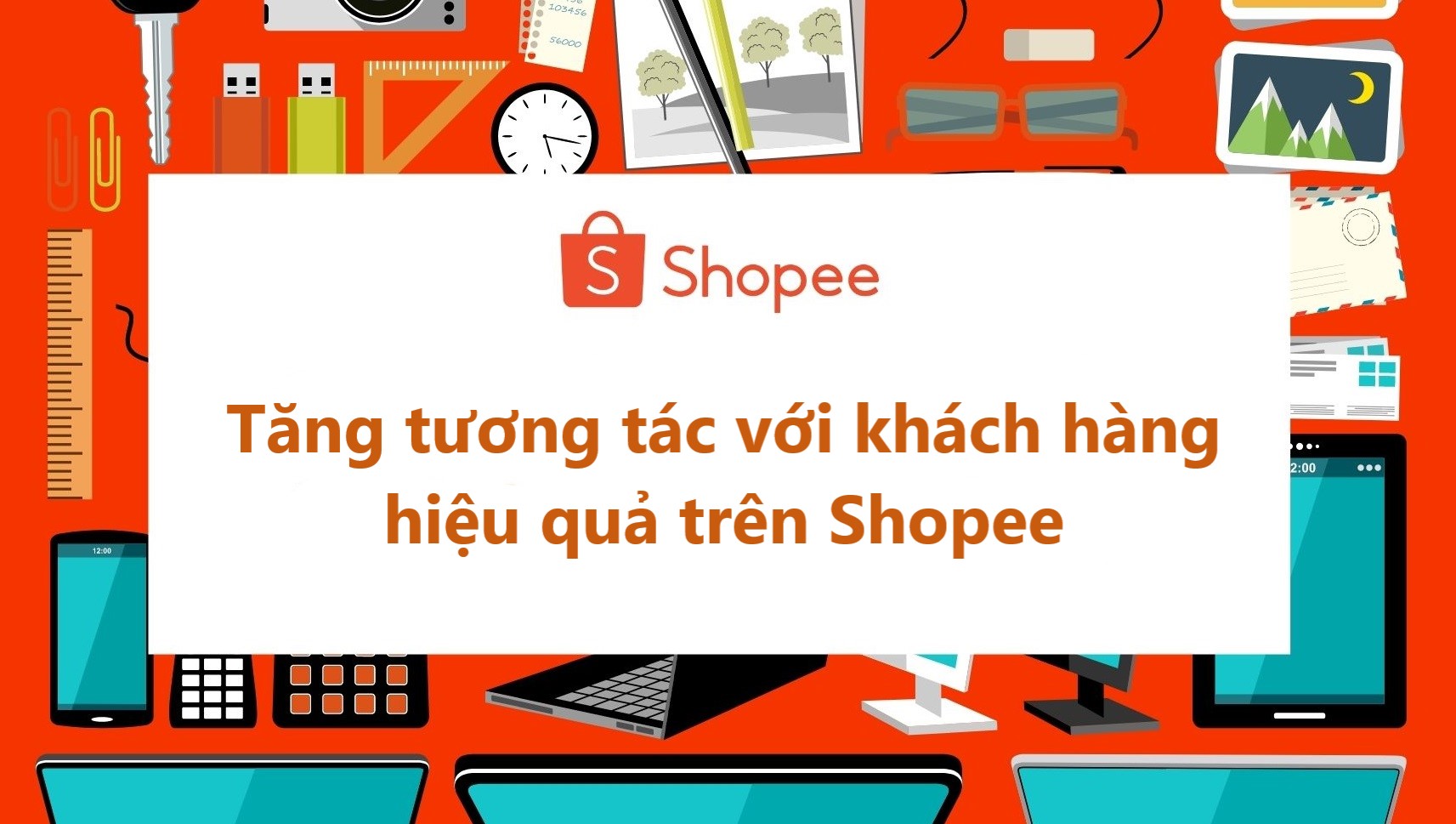 Tuyệt chiêu giúp bạn tương tác với khách hàng hiệu quả trên Shopee