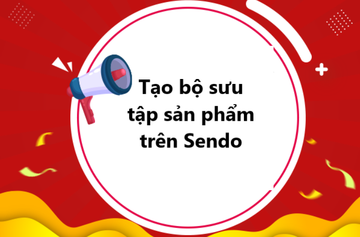 Quản lý sản phẩm theo nhóm dễ dàng với bộ sưu tập trên Sendo 