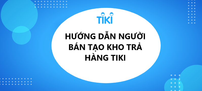 Hướng dẫn tạo kho trả hàng cho người bán trên Tiki 