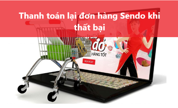 Có thể thanh toán lại đơn hàng Sendo khi thanh toán thất bại? 