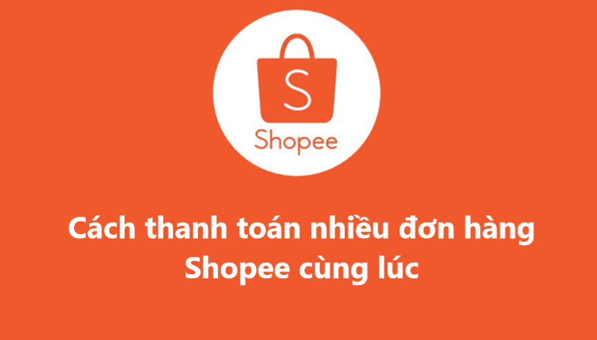 Có thể thanh toán nhiều đơn hàng Shopee cùng lúc không? 