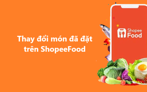 Có thể thay đổi món sau khi đặt đơn trên ShopeeFood? 