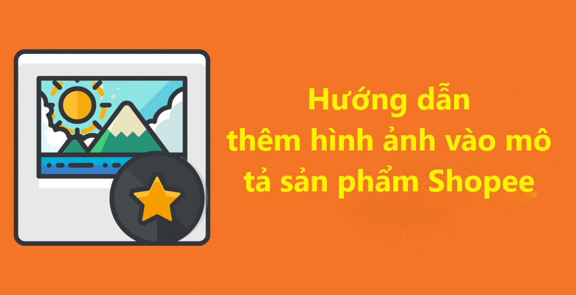 Hướng dẫn người bán thêm hình ảnh vào mô tả sản phẩm trên Shopee