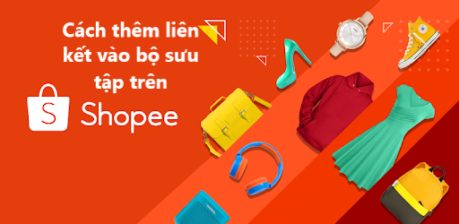 Hướng dẫn thêm liên kết vào bộ sưu tập trên Shopee