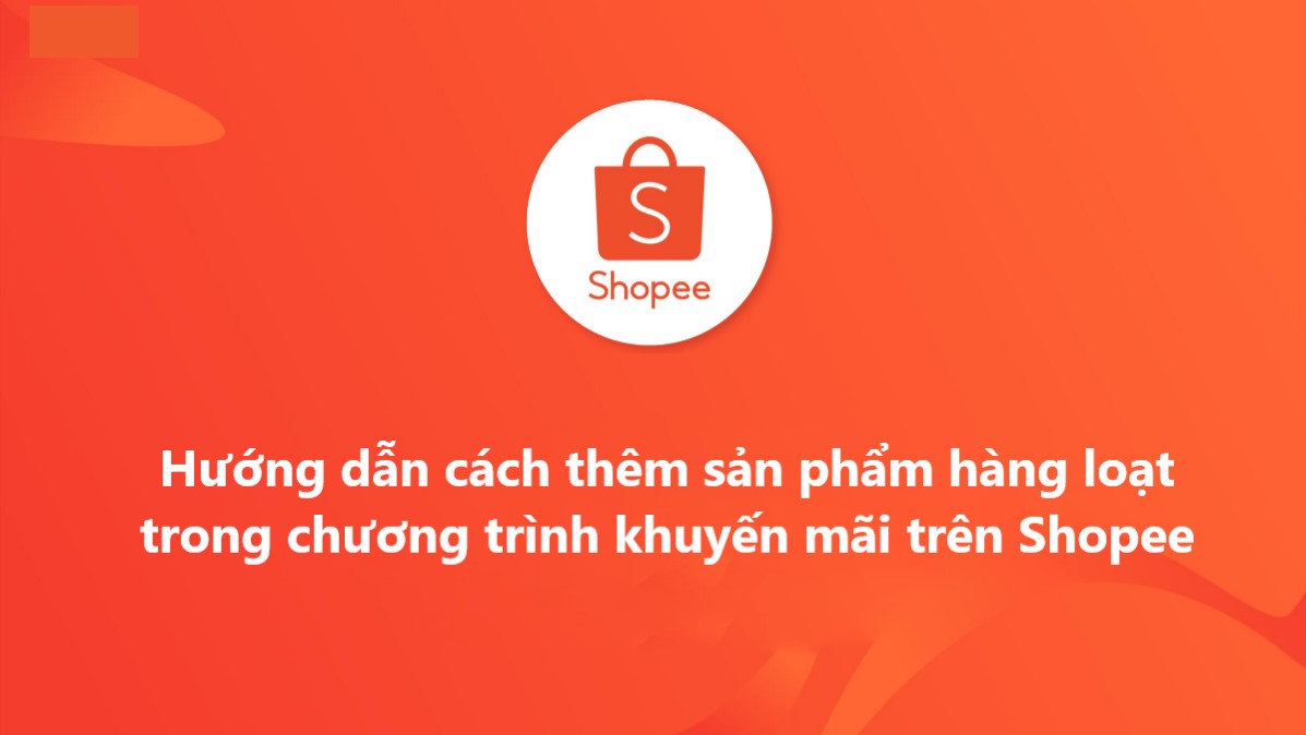 Cách thêm sản phẩm hàng loạt cho các chương trình khuyến mãi của shop trên Shopee 
