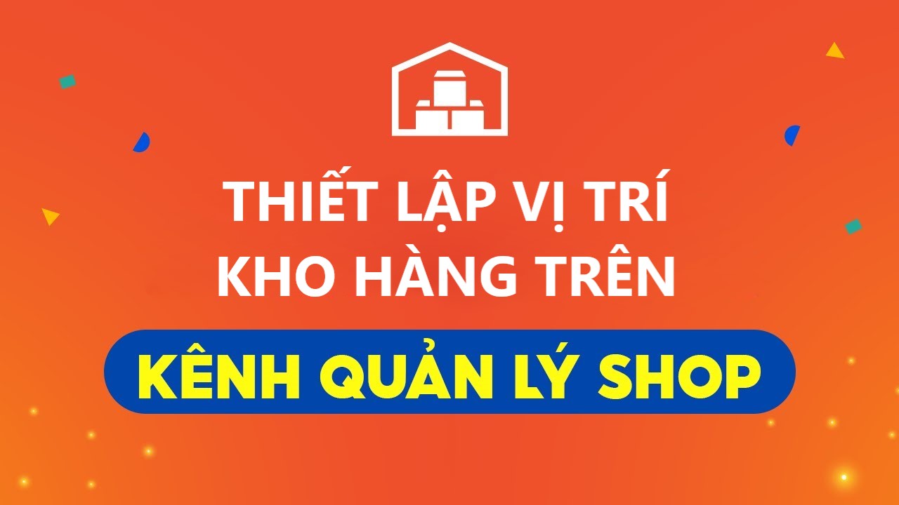 Hướng dẫn người bán thiết lập vị trí kho hàng trên Kênh quản lý shop