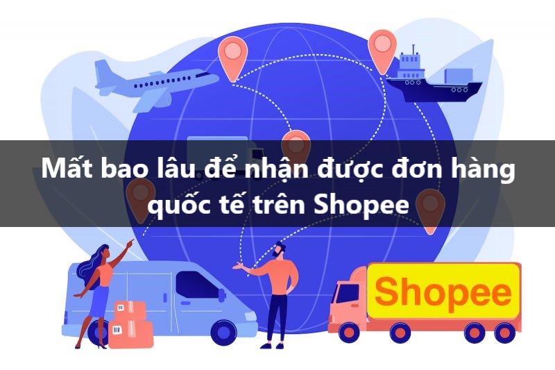 Mất bao lâu để nhận được đơn hàng quốc tế trên Shopee? 