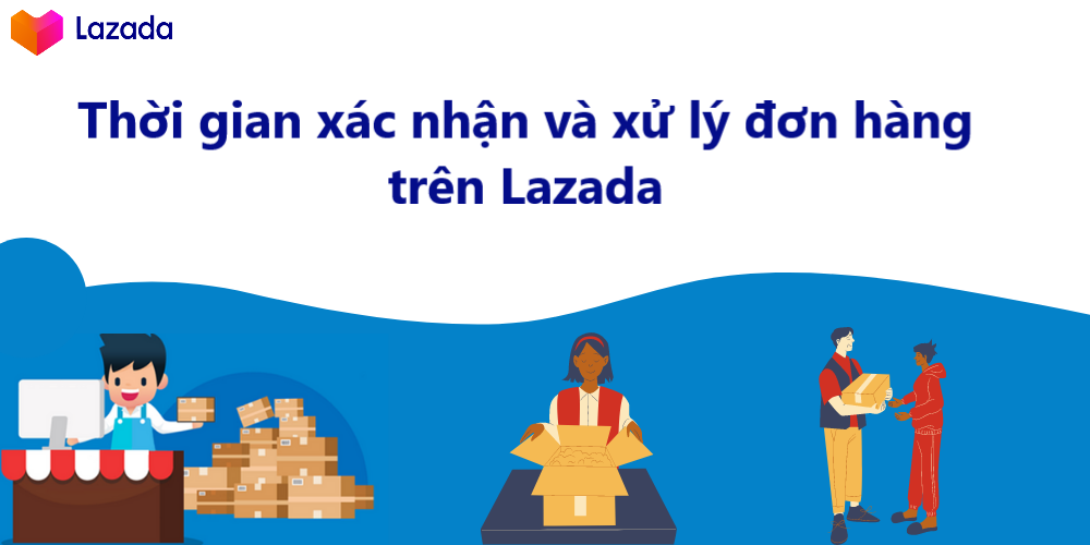 Thời gian xác nhận và xử lý đơn hàng trên Lazada là bao lâu?