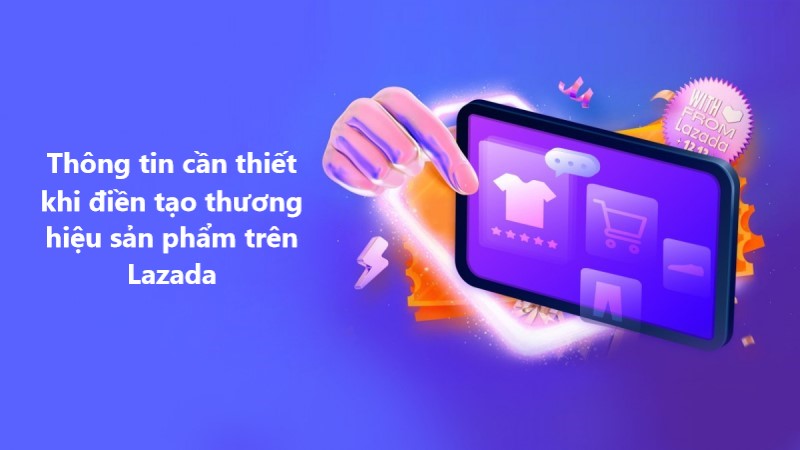 Một số thông tin cần thiết khi điền tạo thương hiệu sản phẩm trên Lazada 