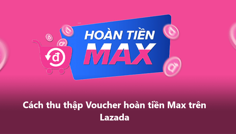 Làm sao để thu thập Voucher hoàn tiền Max trên Lazada 