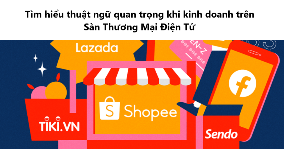 Tìm hiểu thuật ngữ quan trọng khi tham gia kinh doanh trên sàn TMĐT (Phần 1) 