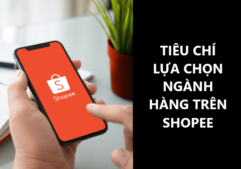 Tăng doanh số với các tiêu chí lựa chọn ngành hàng phù hợp trên Shopee