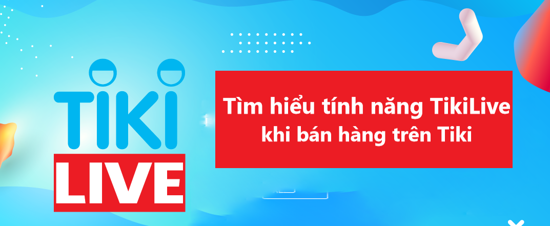 Tìm hiểu tính năng TikiLive khi bán hàng trên Tiki 