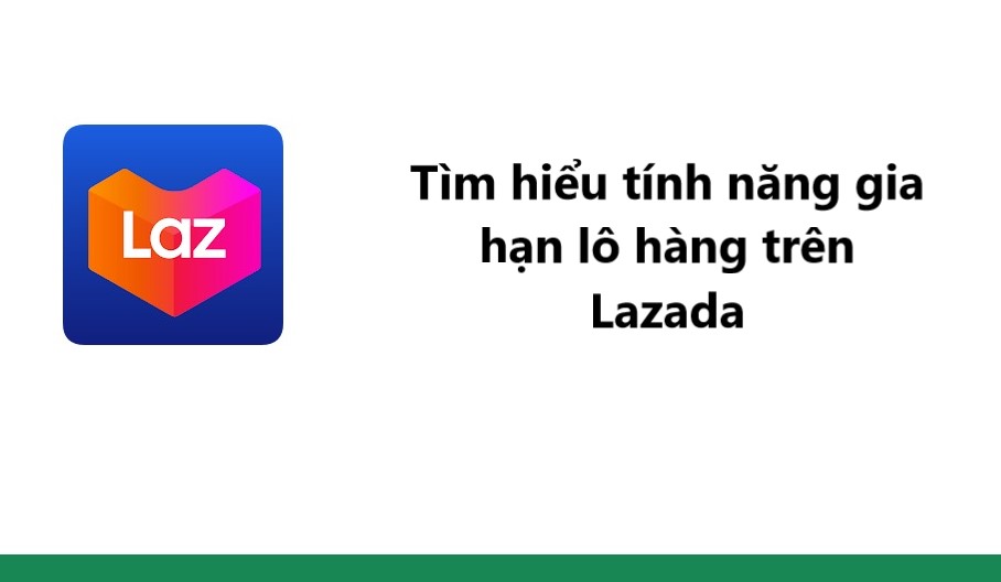 Tìm hiểu tính năng gia hạn lô hàng trên Lazada