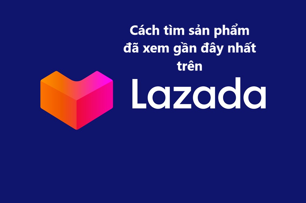 Cách tìm sản phẩm đã xem gần đây nhanh nhất trên Lazada 