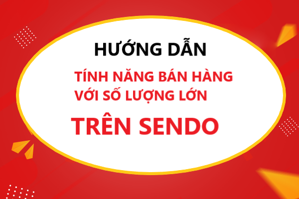 Hướng dẫn tính năng bán hàng với số lượng lớn cho người bán trên Sendo