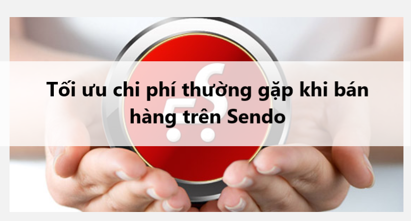 Cách tối ưu các khoản chi phí thường gặp khi bán hàng trên Sendo 