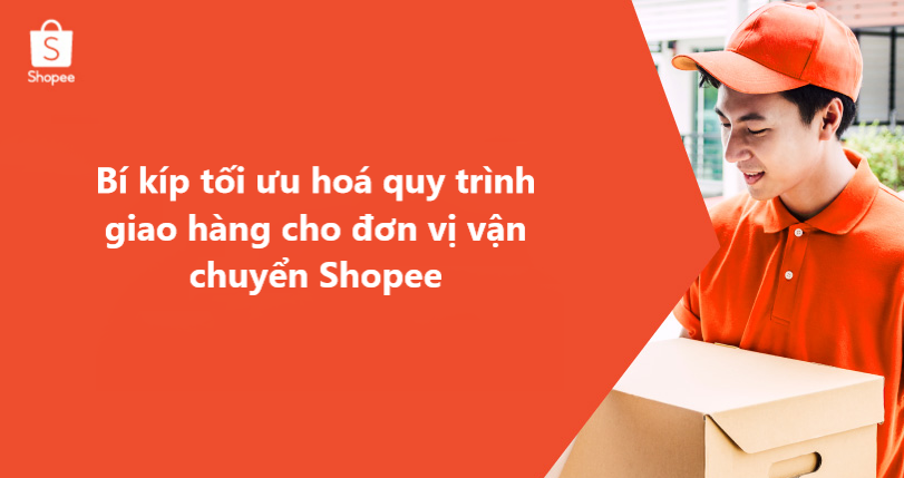 Bí kíp giúp shop tối ưu hoá quy trình giao hàng cho đơn vị vận chuyển Shopee 
