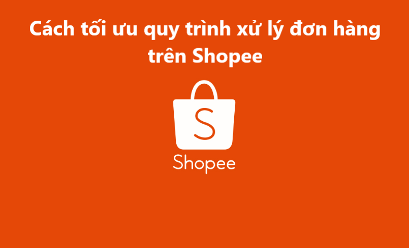 Bật mí cách tối ưu quy trình xử lý đơn hàng hiệu quả trên Shopee 