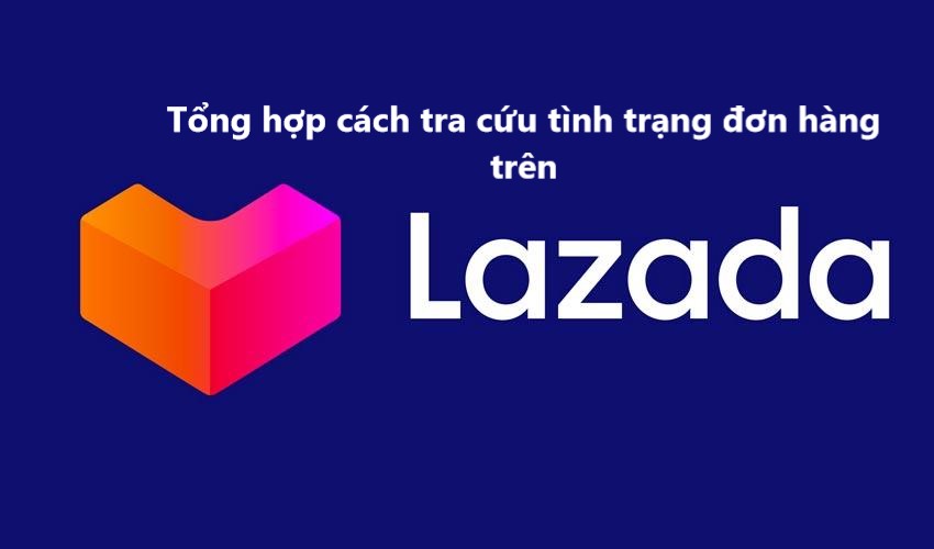 Tổng hợp cách tra cứu tình trạng đơn hàng Lazada nhanh chóng ( Phần 1) 