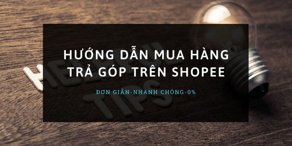 Hướng dẫn mua hàng trả góp trên Shopee không mất lãi suất