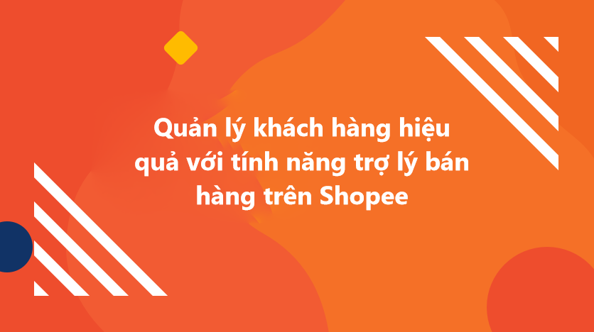 Quản lý khách hàng hiệu quả với tính năng trợ lý bán hàng trên Shopee 