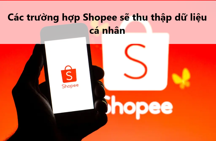 Một số trường hợp Shopee sẽ thu thập dữ liệu cá nhân bạn nên biết 