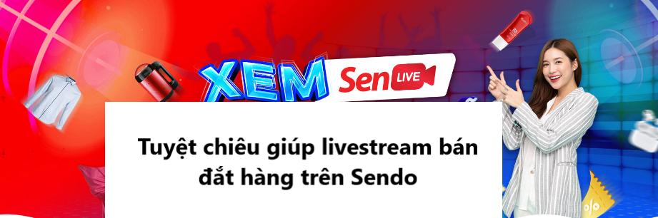 Tuyệt chiêu giúp shop livestream bán đắt hàng trên Sendo 