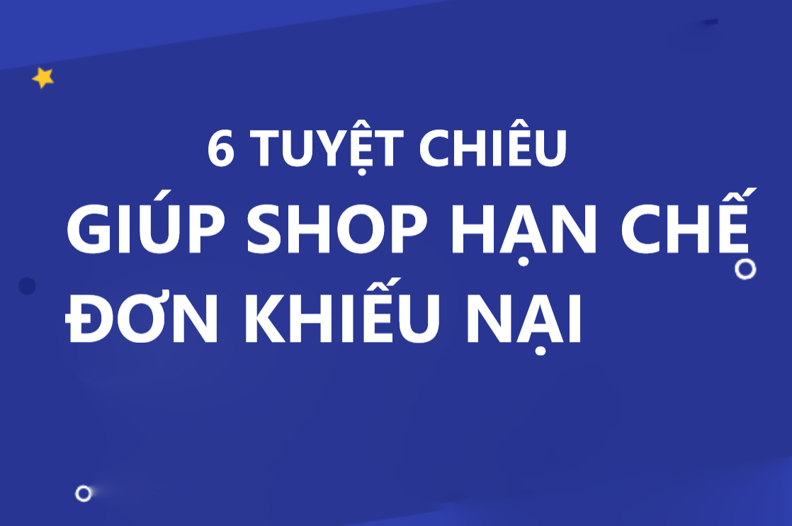 6 Tuyệt chiêu giúp shop hạn chế đơn khiếu nại 