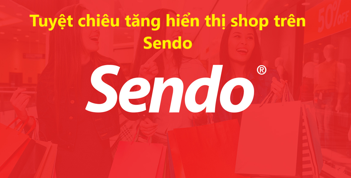 Bứt phá doanh thu với 3 tuyệt chiêu giúp shop tăng hiển thị trên Sendo 