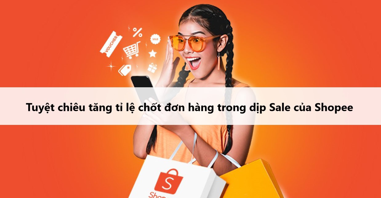 Tuyệt chiêu giúp nhà bán tăng tỉ lệ chốt đơn trong dịp Sale của Shopee 