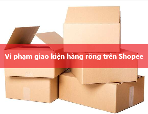 Vi phạm Giao kiện hàng rỗng trên Shopee 