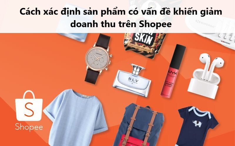Cách xác định sản phẩm có vấn đề khiến doanh thu giảm trên Shopee