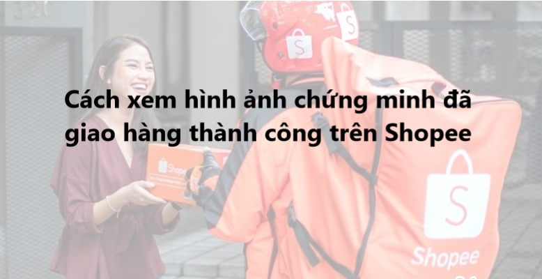 Cách xem hình ảnh chứng minh đã giao hàng thành công trên Shopee 