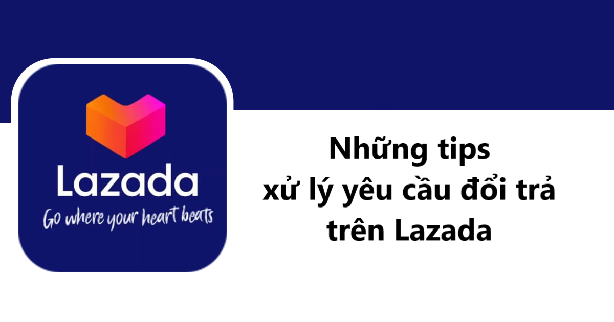 Một số tips cho NBH khi xử lý yêu cầu đổi trả của khách trên Lazada
