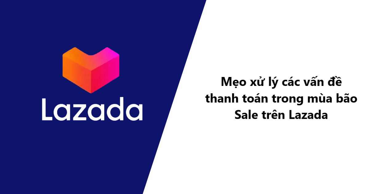 Mẹo xử lý các vấn đề thanh toán trong mùa bão sale trên Lazada 