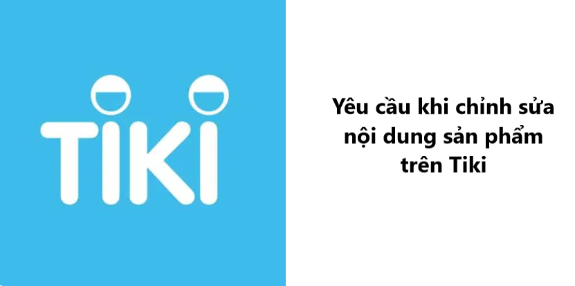 Yêu cầu cần nắm rõ khi chỉnh sửa nội dung sản phẩm trên Tiki 