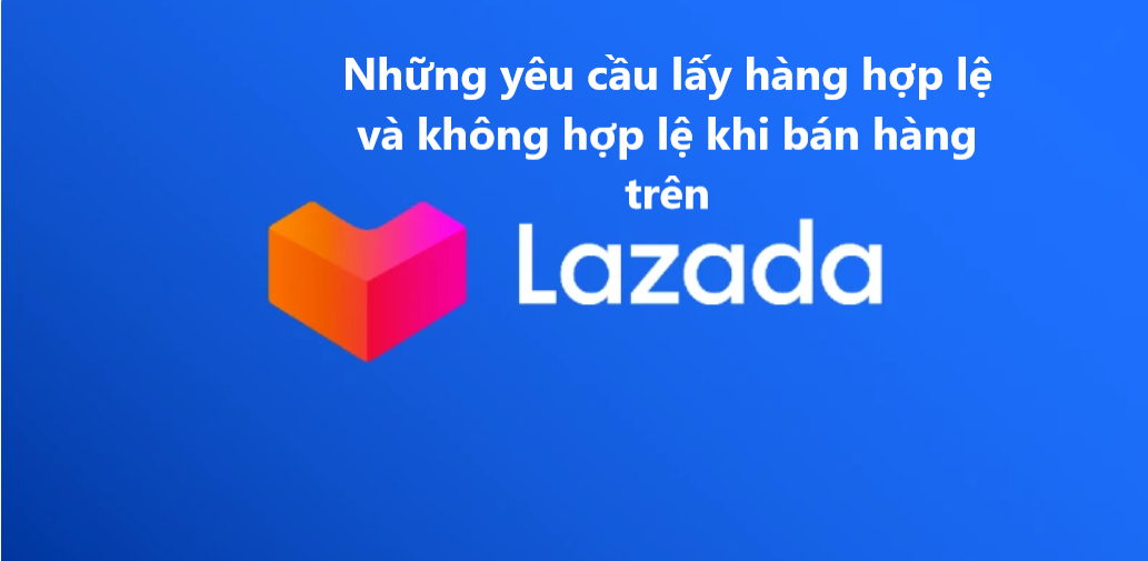 Những yêu cầu lấy hàng hợp lệ và không hợp lệ khi bán hàng trên Lazada 