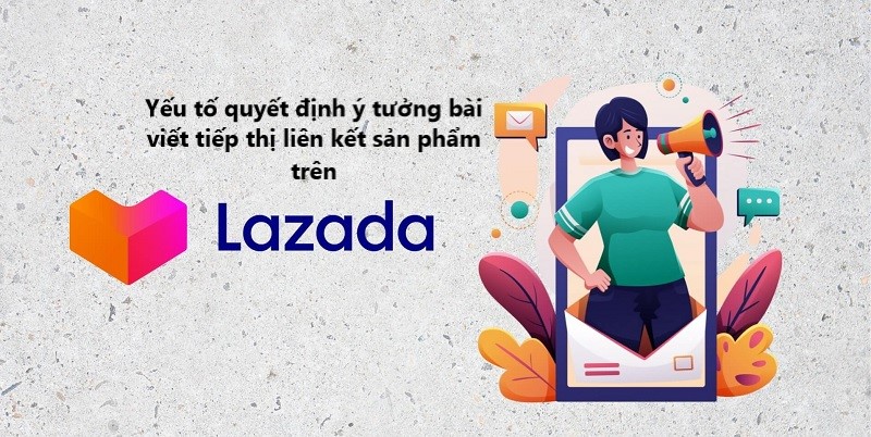 3 yếu tố quyết định ý tưởng lên bài tiếp thị liên kết sản phẩm Lazada 